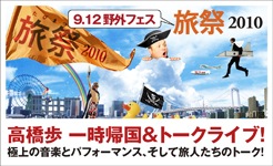 旅祭2010／9.12野外フェス　高橋歩一時帰国＆トークライブ！極上のパフォーマンス、そして旅人たちのトーク！